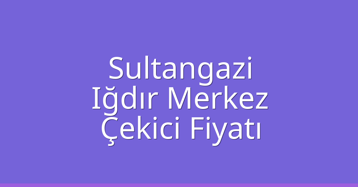 Sultangazi – Iğdır Merkez Çekici Fiyatı Sultangazi – Iğdır Merkez Çekici Fiyatı