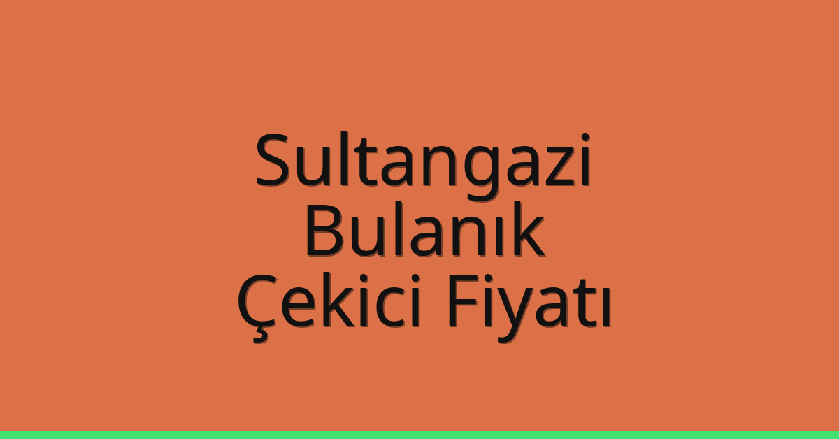 Sultangazi – Bulanık Çekici Fiyatı