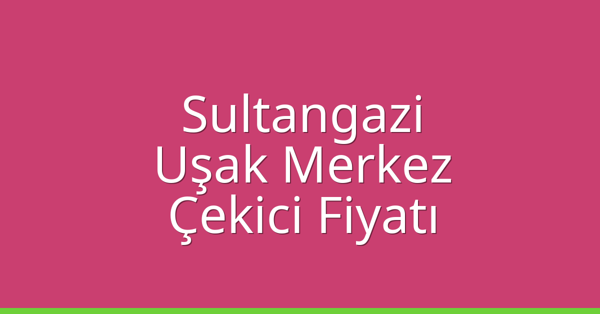 Sultangazi – Uşak Merkez Çekici Fiyatı