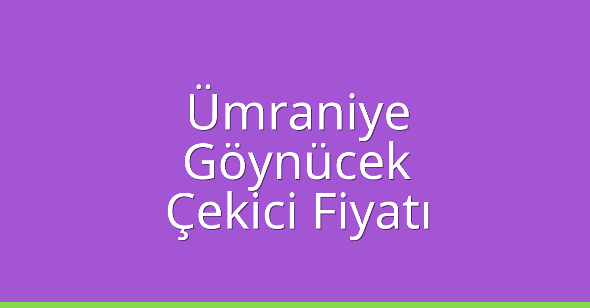 Ümraniye – Göynücek Çekici Fiyatı