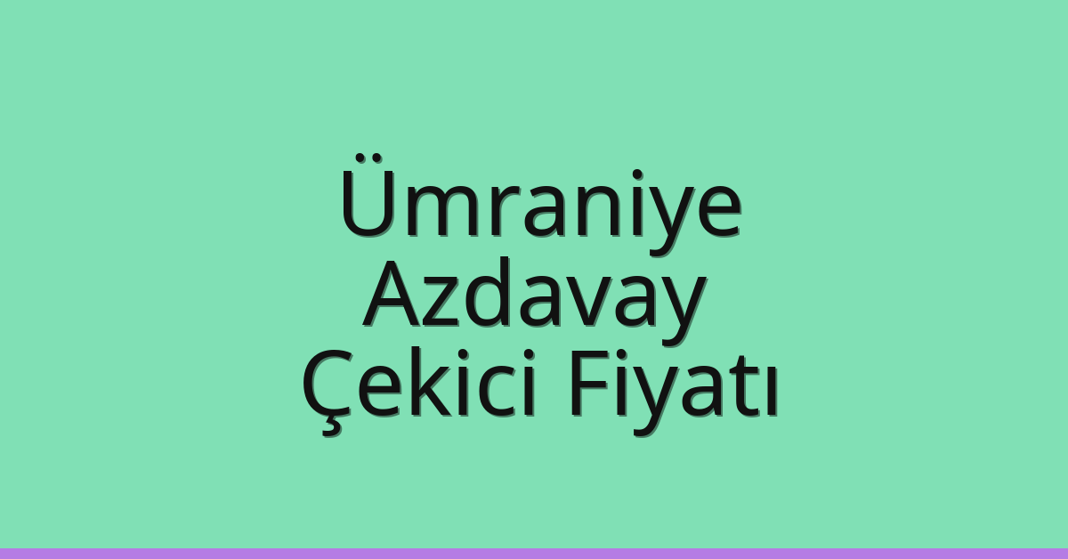 Ümraniye – Azdavay Çekici Fiyatı
