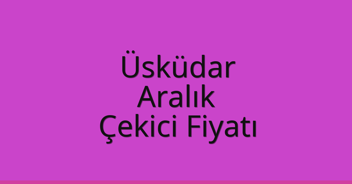 Üsküdar – Aralık Çekici Fiyatı Üsküdar – Aralık Çekici Fiyatı