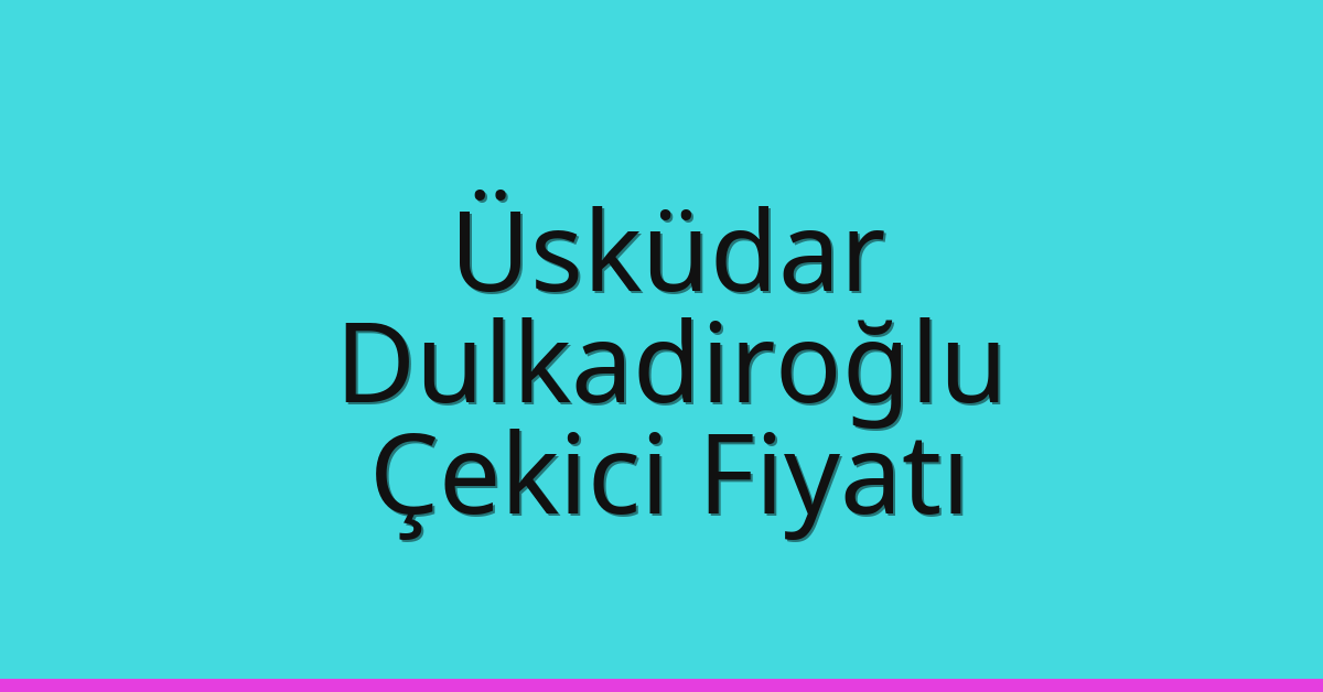 Üsküdar – Dulkadiroğlu Çekici Fiyatı Üsküdar – Dulkadiroğlu Çekici Fiyatı
