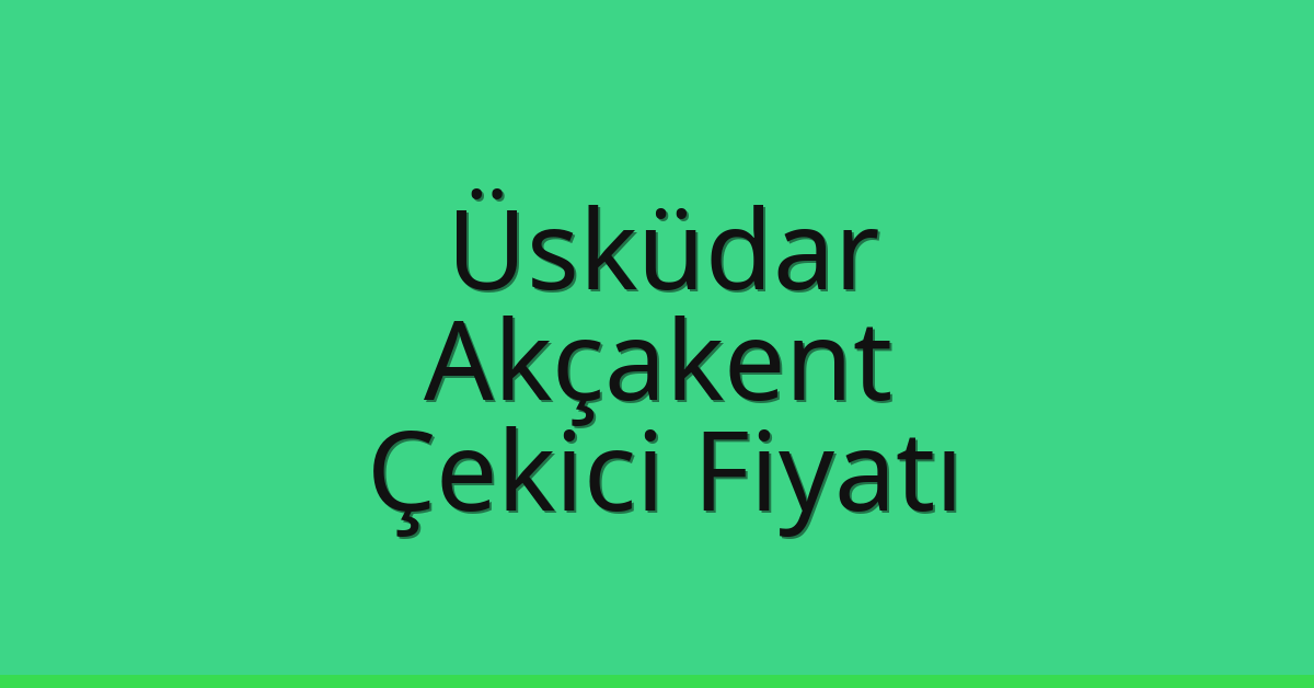 Üsküdar – Akçakent Çekici Fiyatı Üsküdar – Akçakent Çekici Fiyatı