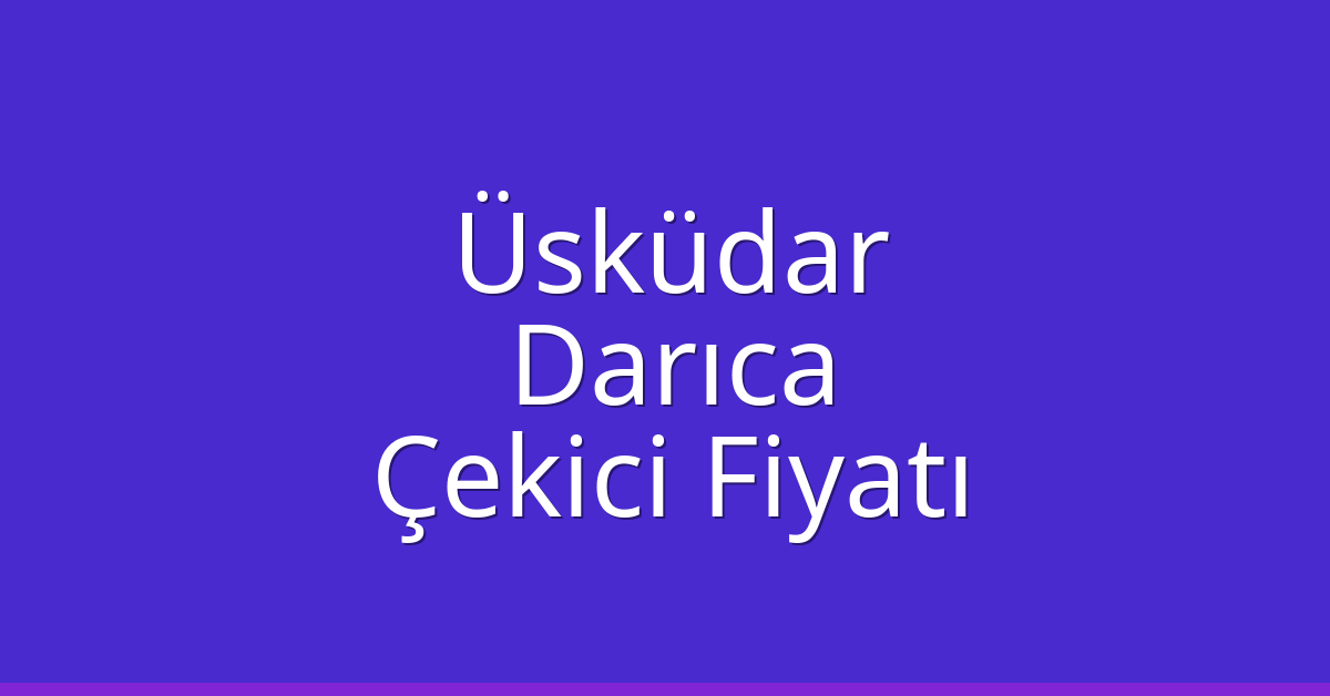 Üsküdar – Darıca Çekici Fiyatı Üsküdar – Darıca Çekici Fiyatı