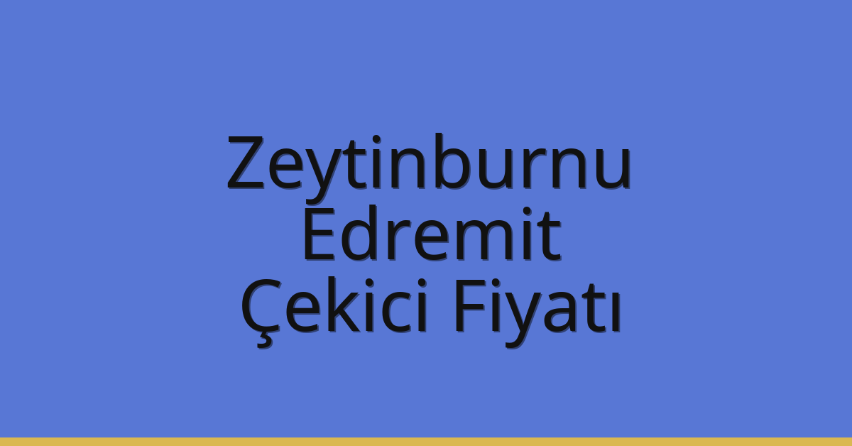 Zeytinburnu – Edremit Çekici Fiyatı
