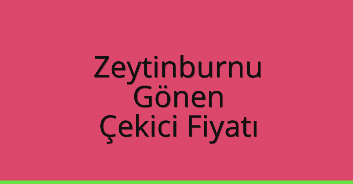 Zeytinburnu – Gönen Çekici Fiyatı