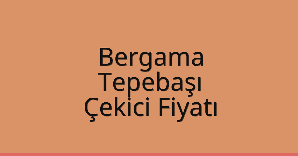 Bergama – Tepebaşı Çekici Fiyatı