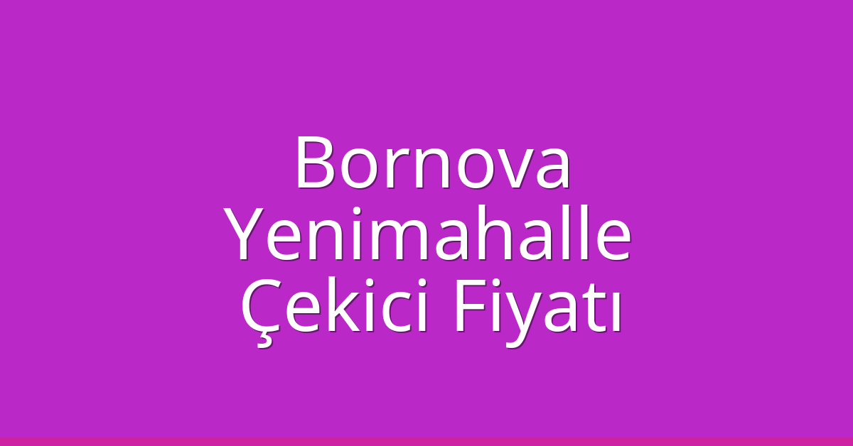 Bornova – Yenimahalle Çekici Fiyatı Bornova – Yenimahalle Çekici Fiyatı