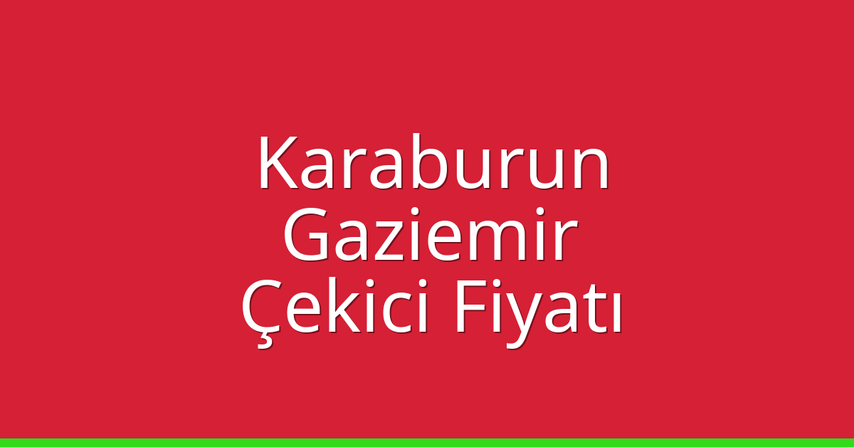 Karaburun – Gaziemir Çekici Fiyatı