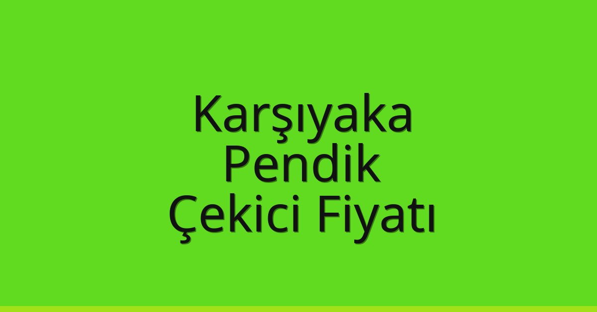 Karşıyaka – Pendik Çekici Fiyatı Karşıyaka – Pendik Çekici Fiyatı