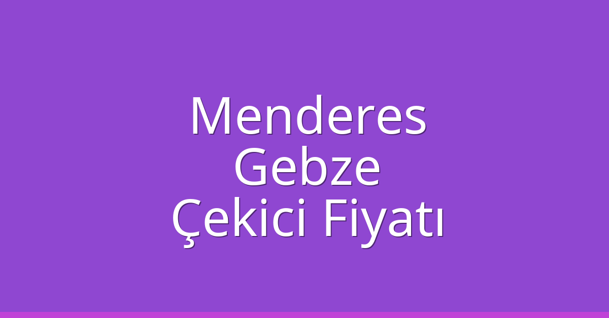 Menderes – Gebze Çekici Fiyatı Menderes – Gebze Çekici Fiyatı