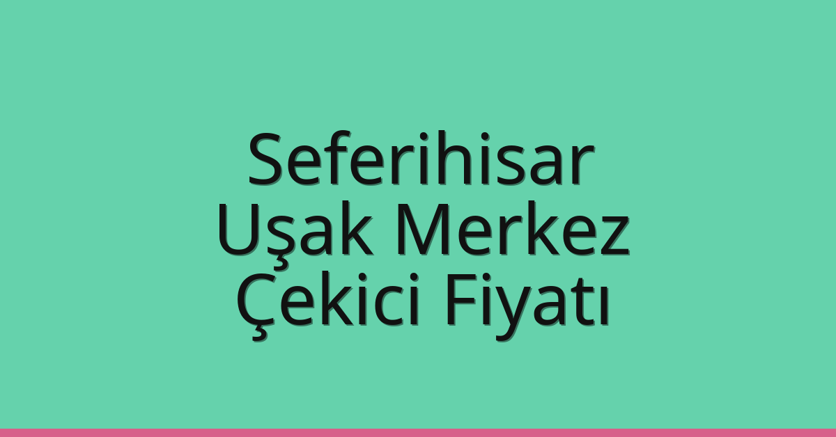 Seferihisar – Uşak Merkez Çekici Fiyatı