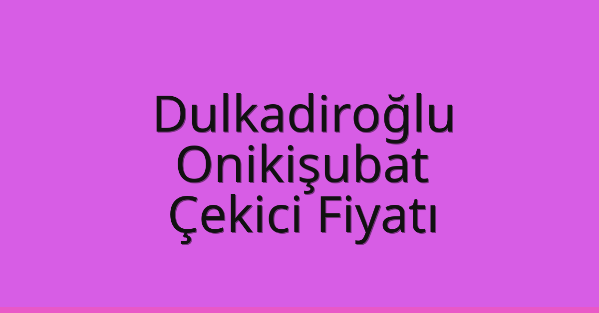 Dulkadiroğlu – Onikişubat Çekici Fiyatı
