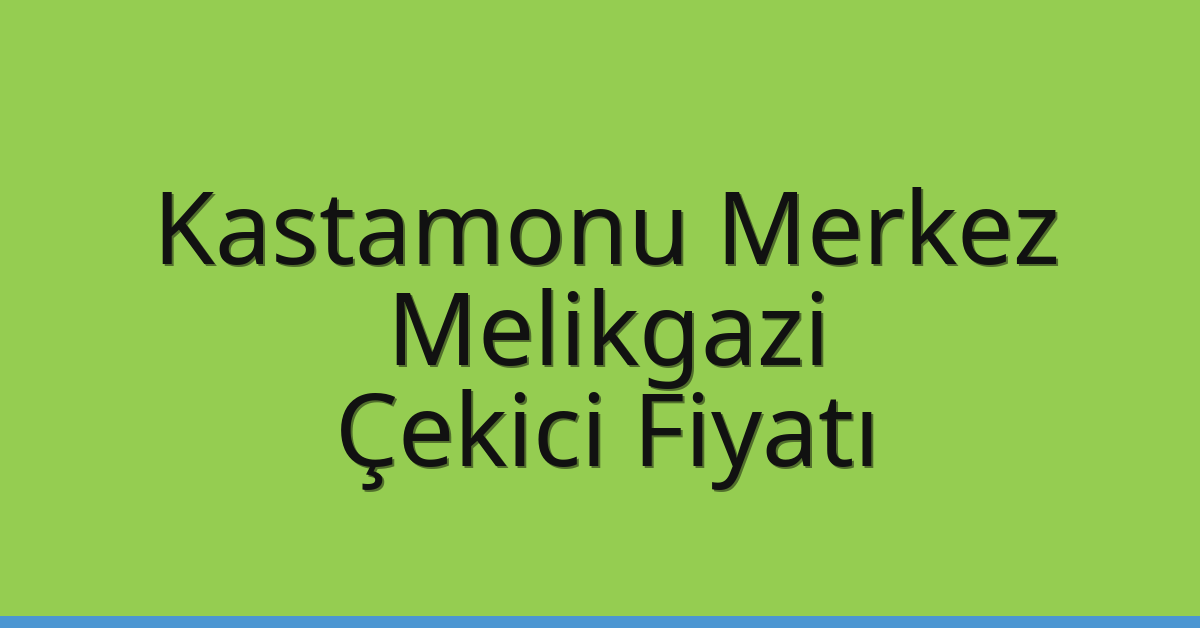 Kastamonu Merkez – Melikgazi Çekici Fiyatı