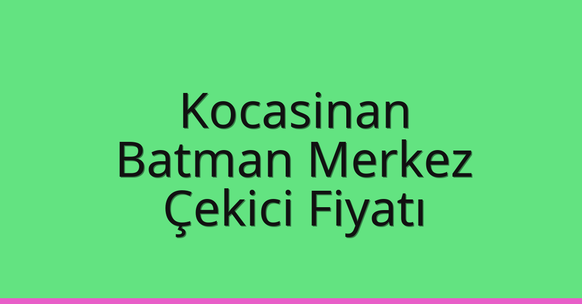 Kocasinan – Batman Merkez Çekici Fiyatı