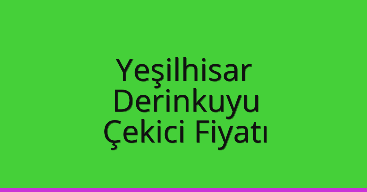 Yeşilhisar – Derinkuyu Çekici Fiyatı Yeşilhisar – Derinkuyu Çekici Fiyatı