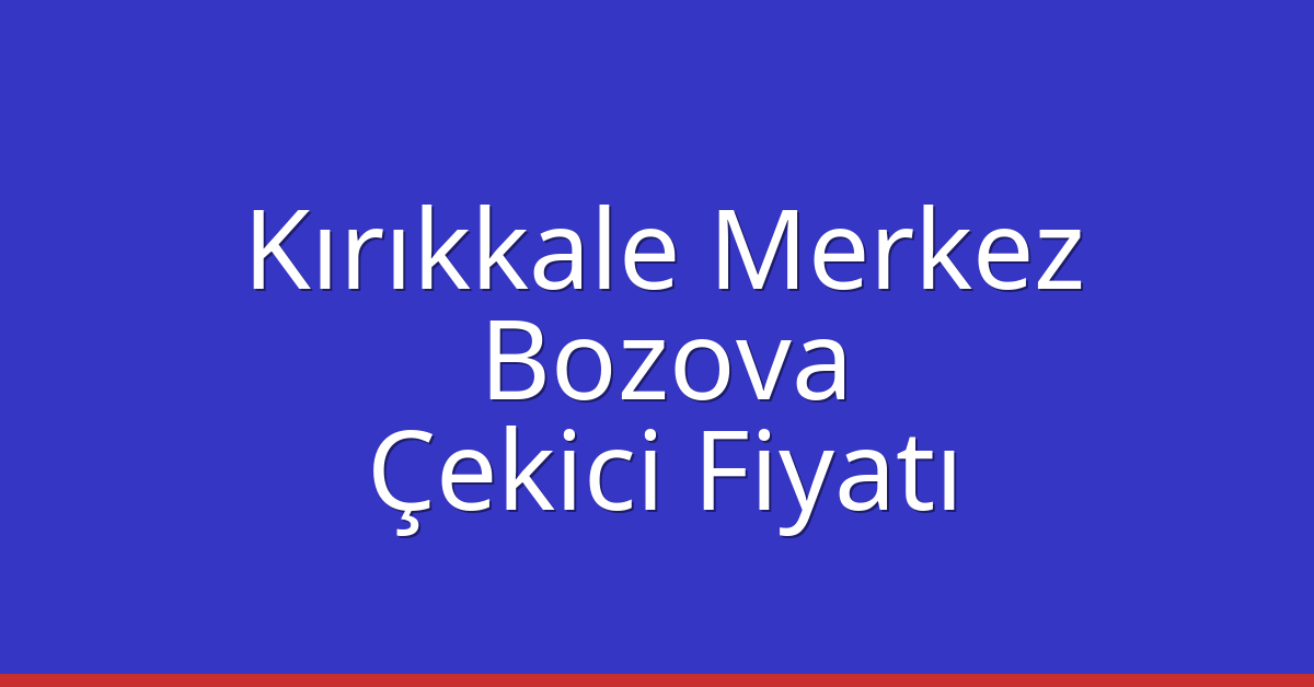 Kırıkkale Merkez – Bozova Çekici Fiyatı Kırıkkale Merkez – Bozova Çekici Fiyatı