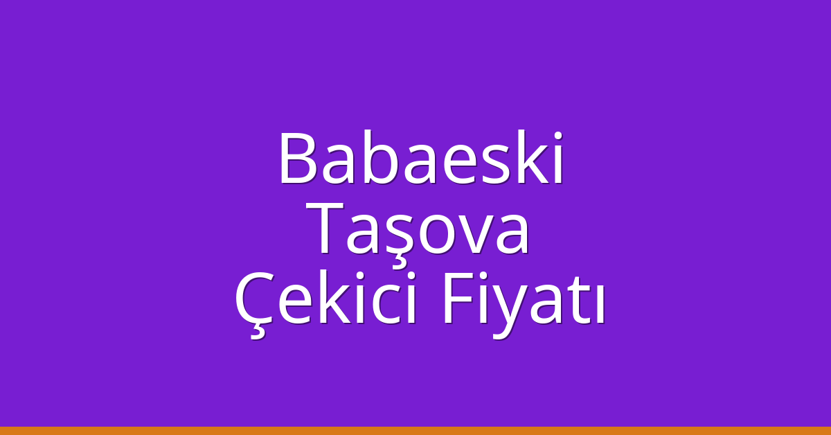 Babaeski – Taşova Çekici Fiyatı Babaeski – Taşova Çekici Fiyatı