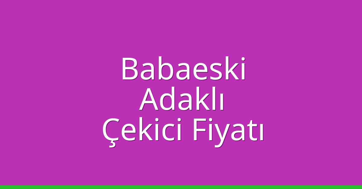 Babaeski – Adaklı Çekici Fiyatı