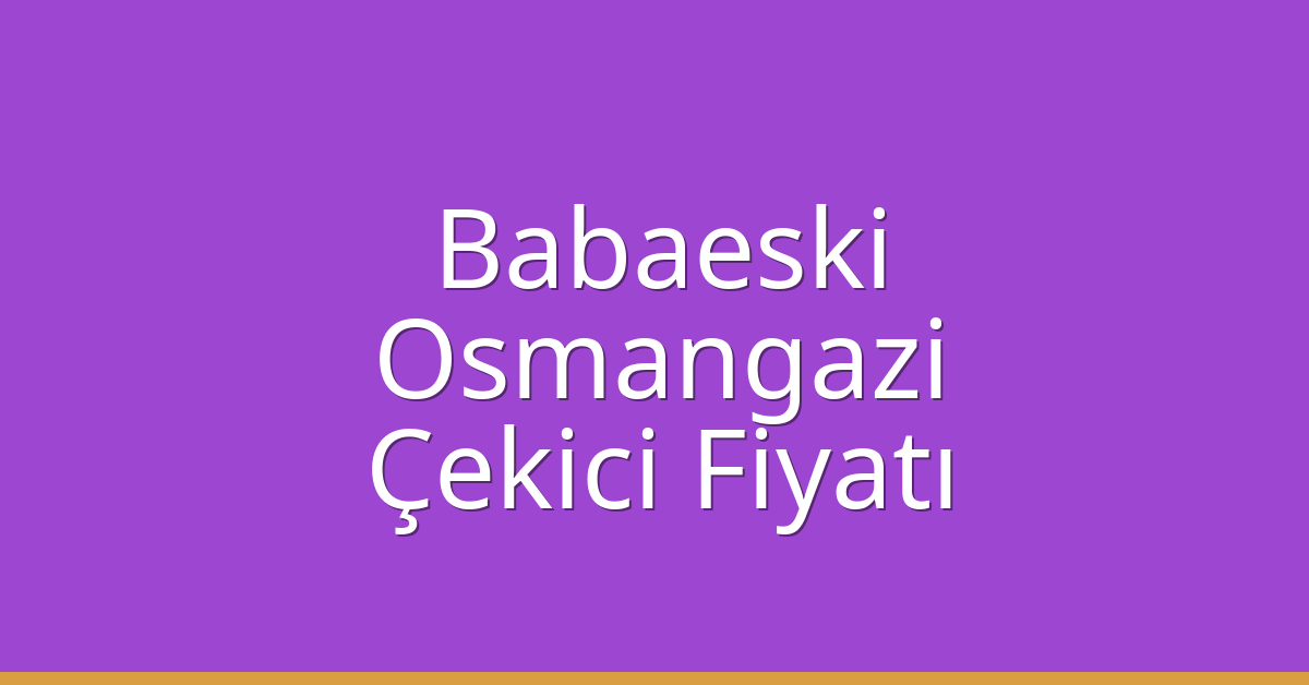 Babaeski – Osmangazi Çekici Fiyatı
