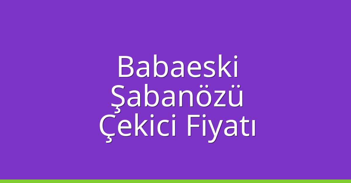 Babaeski – Şabanözü Çekici Fiyatı