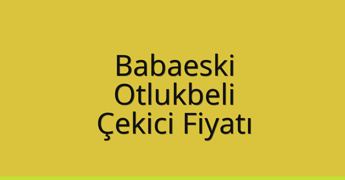 Babaeski – Otlukbeli Çekici Fiyatı