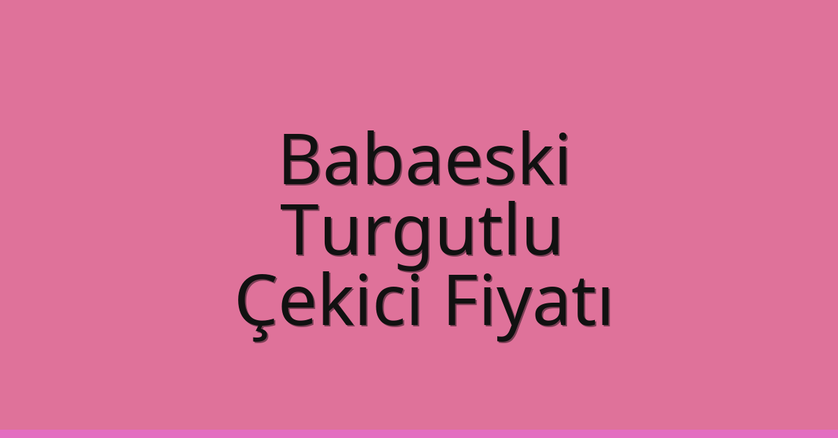 Babaeski – Turgutlu Çekici Fiyatı