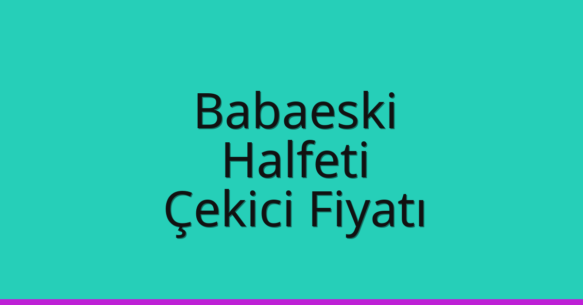 Babaeski – Halfeti Çekici Fiyatı