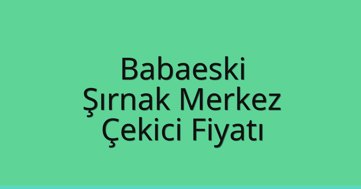 Babaeski – Şırnak Merkez Çekici Fiyatı Babaeski – Şırnak Merkez Çekici Fiyatı