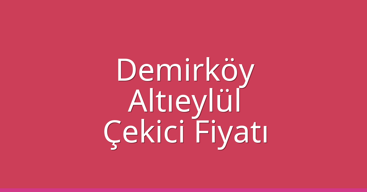 Demirköy – Altıeylül Çekici Fiyatı Demirköy – Altıeylül Çekici Fiyatı