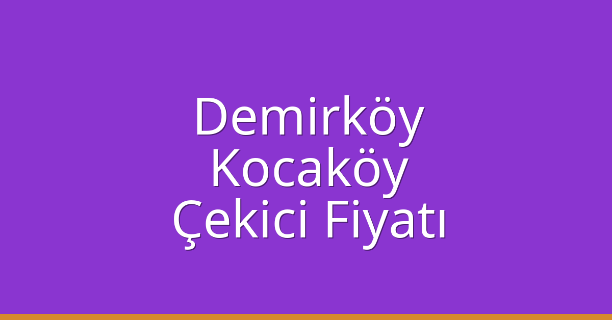 Demirköy – Kocaköy Çekici Fiyatı