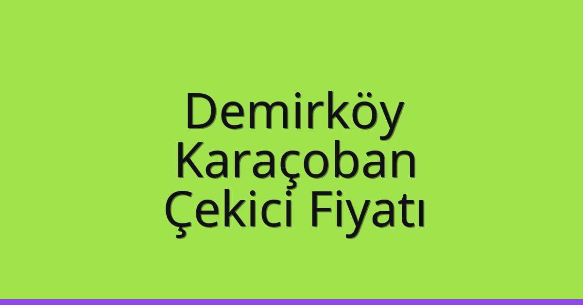 Demirköy – Karaçoban Çekici Fiyatı Demirköy – Karaçoban Çekici Fiyatı