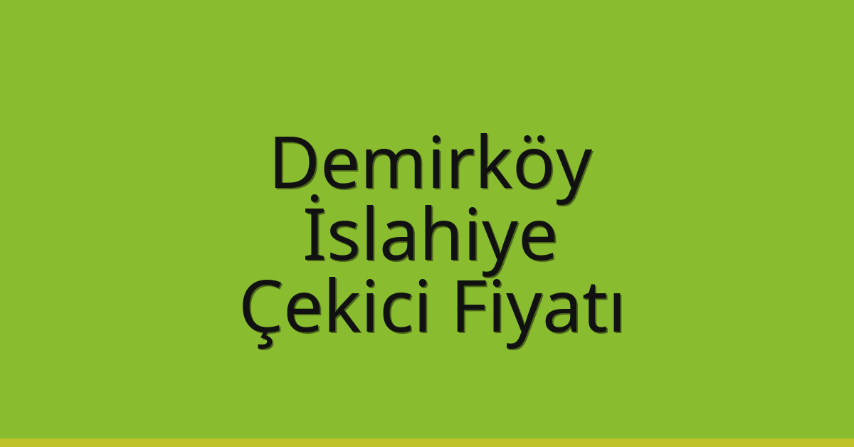Demirköy – İslahiye Çekici Fiyatı