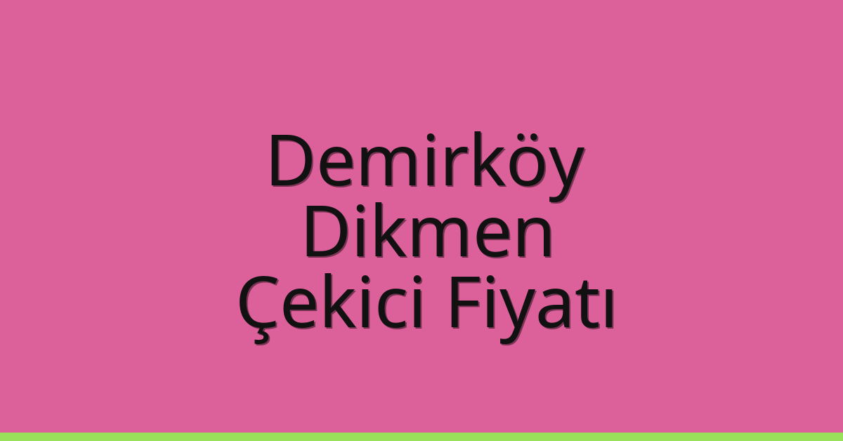Demirköy – Dikmen Çekici Fiyatı Demirköy – Dikmen Çekici Fiyatı