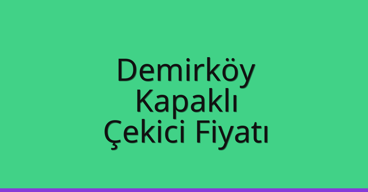 Demirköy – Kapaklı Çekici Fiyatı