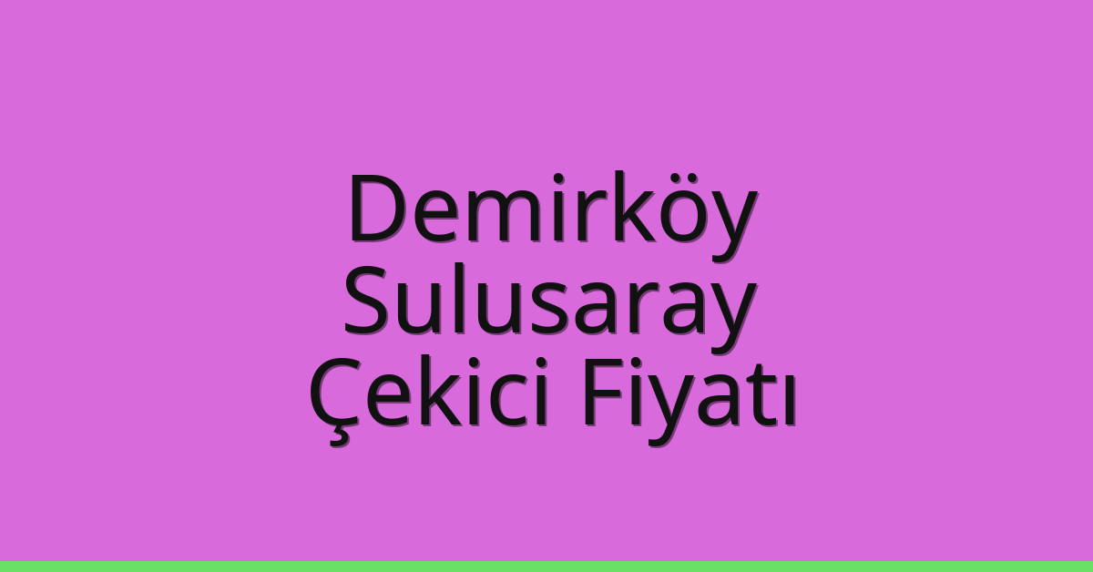 Demirköy – Sulusaray Çekici Fiyatı