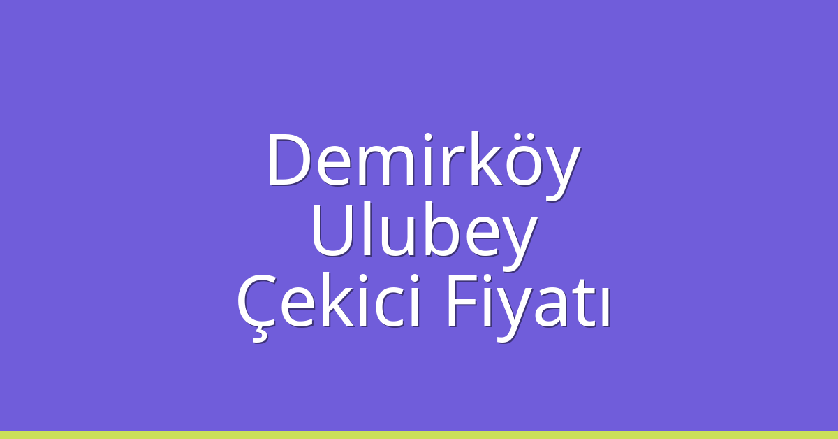Demirköy – Ulubey Çekici Fiyatı