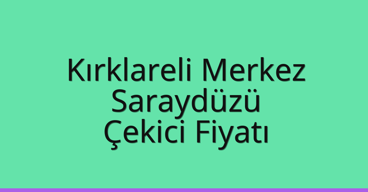 Kırklareli Merkez – Saraydüzü Çekici Fiyatı