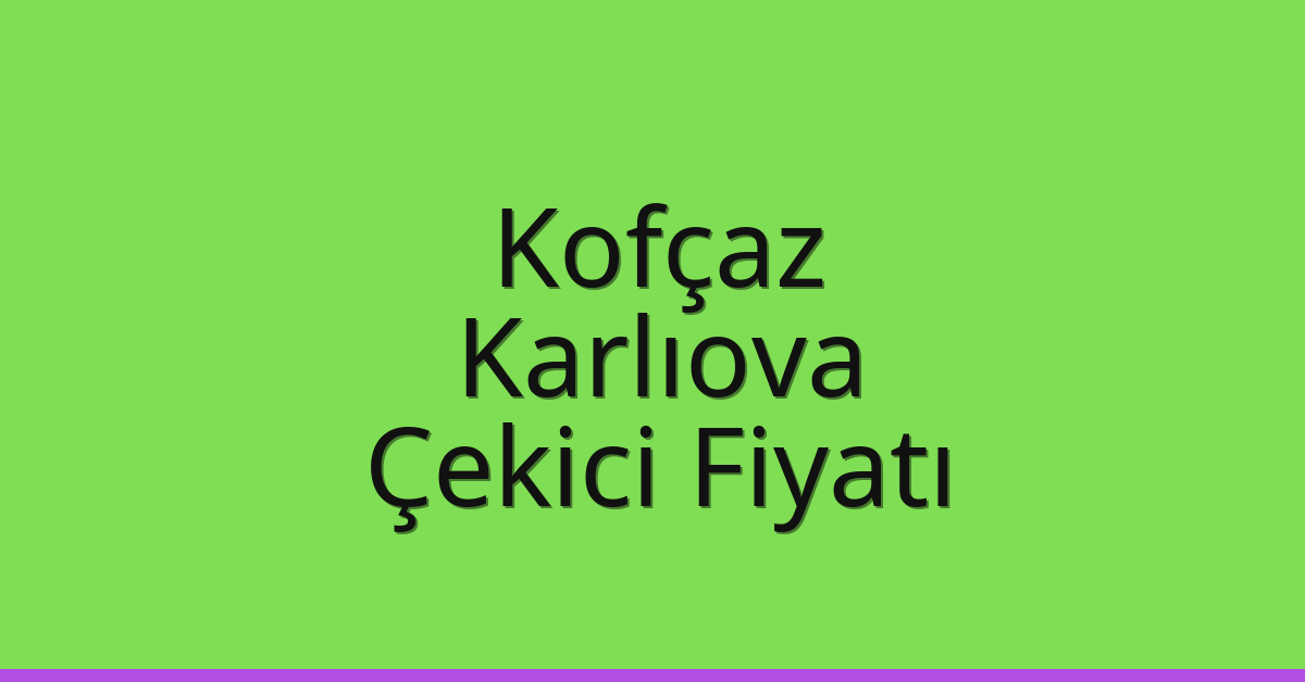Kofçaz – Karlıova Çekici Fiyatı