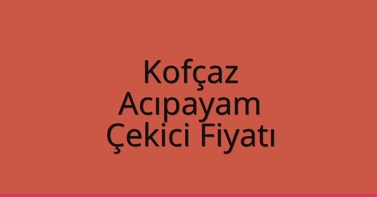 Kofçaz – Acıpayam Çekici Fiyatı