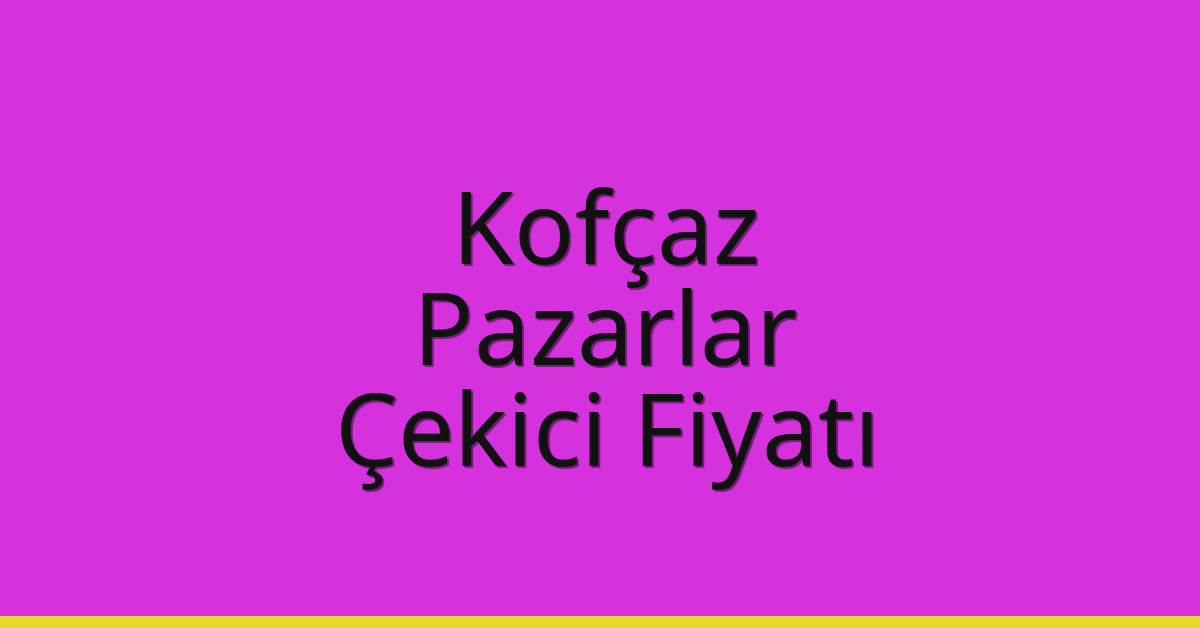 Kofçaz – Pazarlar Çekici Fiyatı