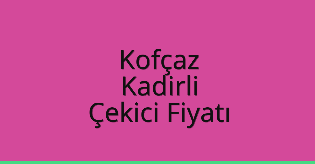 Kofçaz – Kadirli Çekici Fiyatı Kofçaz – Kadirli Çekici Fiyatı