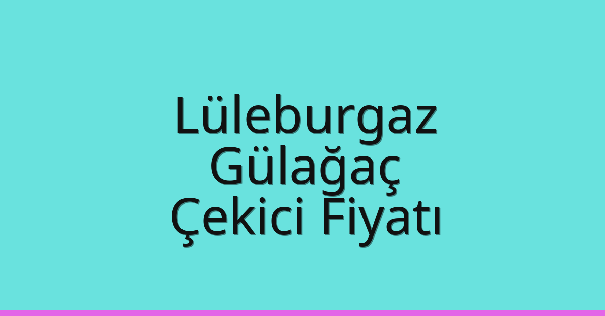 Lüleburgaz – Gülağaç Çekici Fiyatı Lüleburgaz – Gülağaç Çekici Fiyatı