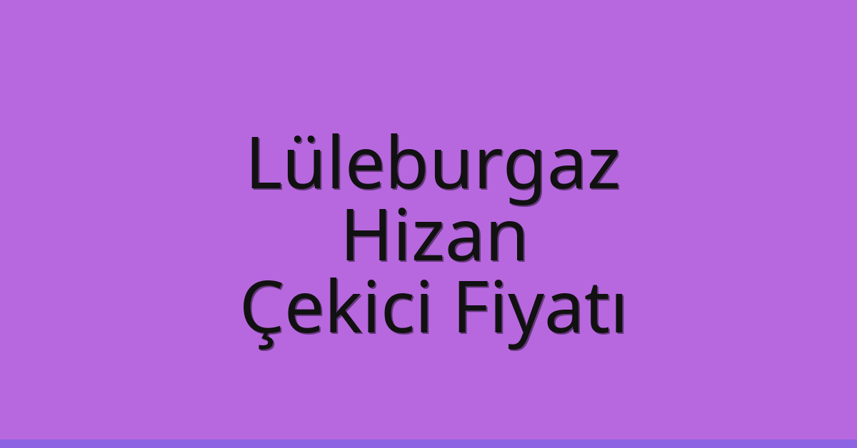 Lüleburgaz – Hizan Çekici Fiyatı