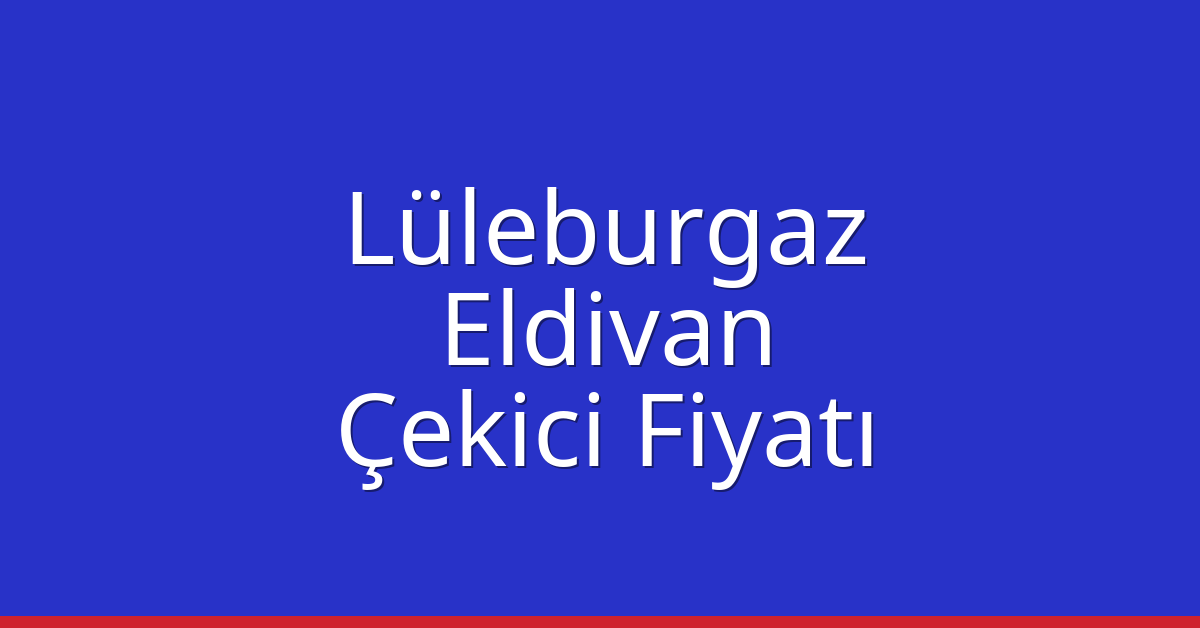 Lüleburgaz – Eldivan Çekici Fiyatı Lüleburgaz – Eldivan Çekici Fiyatı