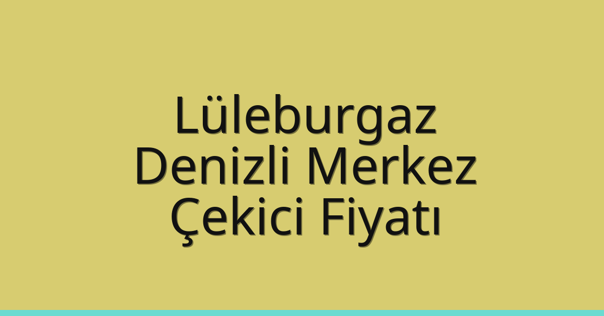 Lüleburgaz – Denizli Merkez Çekici Fiyatı Lüleburgaz – Denizli Merkez Çekici Fiyatı
