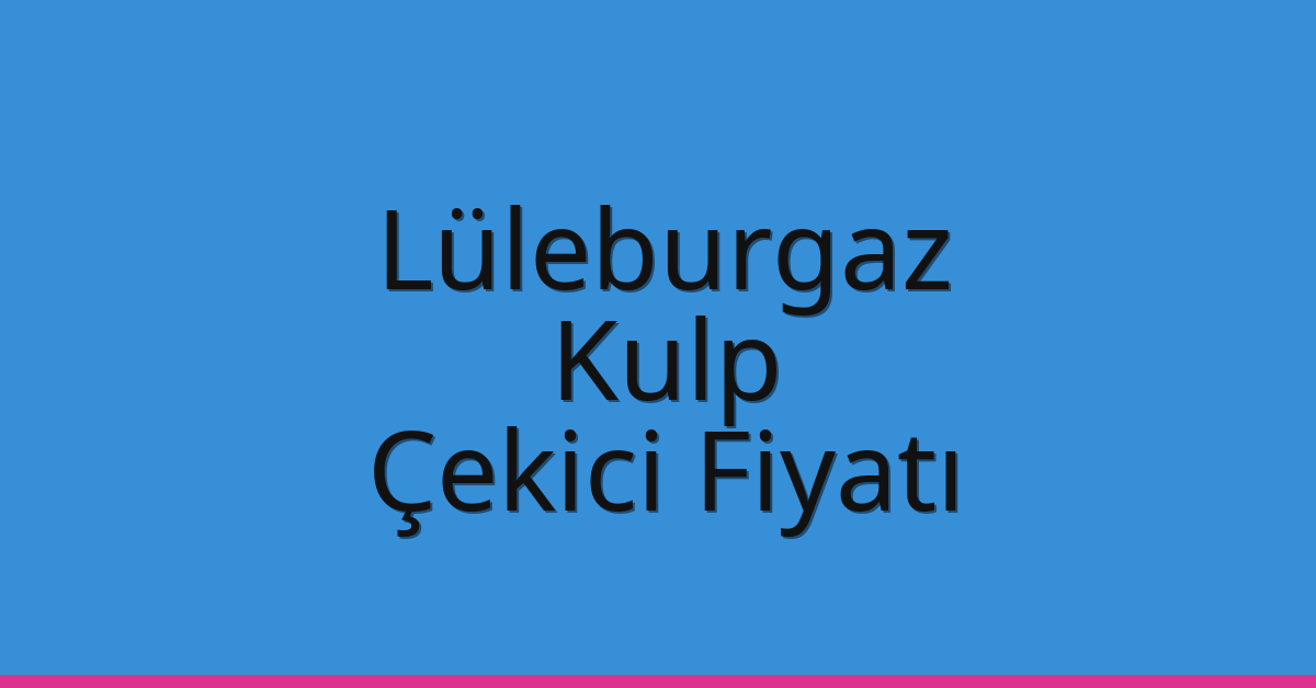 Lüleburgaz – Kulp Çekici Fiyatı Lüleburgaz – Kulp Çekici Fiyatı