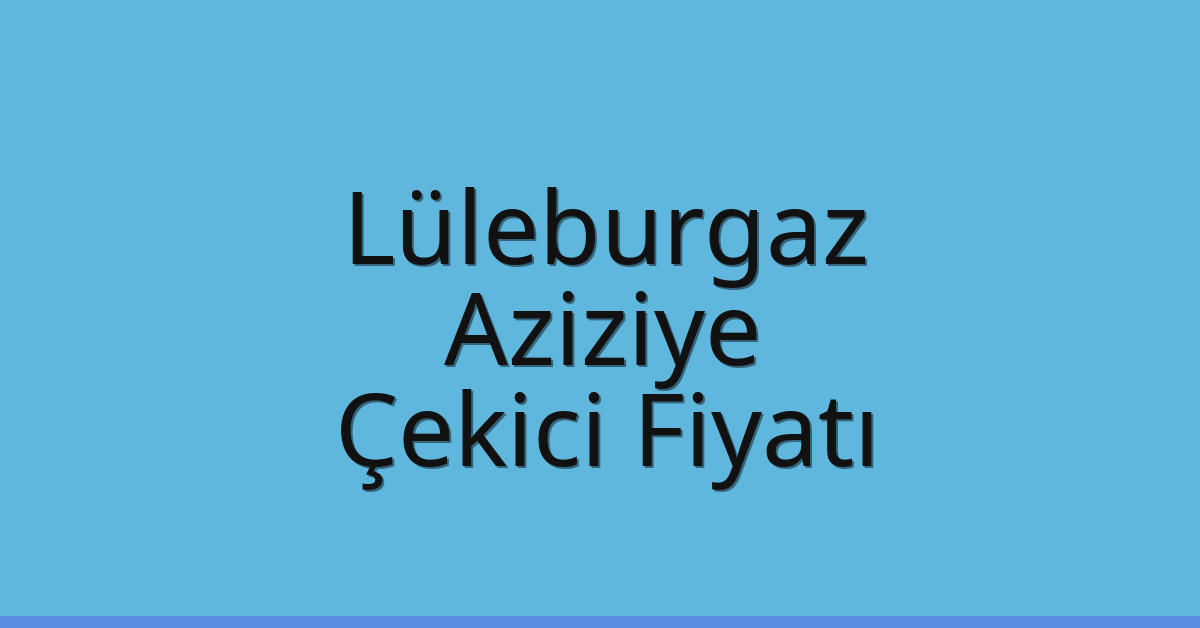 Lüleburgaz – Aziziye Çekici Fiyatı