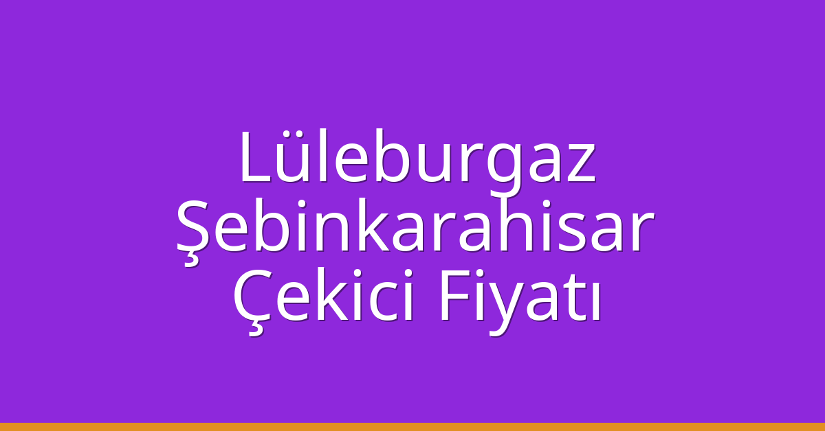 Lüleburgaz – Şebinkarahisar Çekici Fiyatı Lüleburgaz – Şebinkarahisar Çekici Fiyatı
